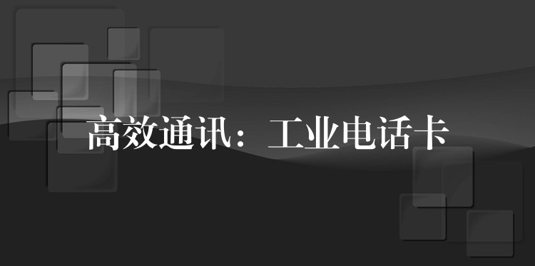  高效通訊：工業(yè)電話卡