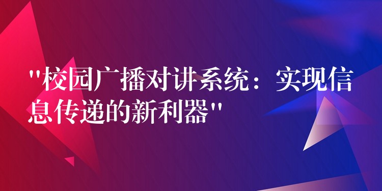  “校園廣播對(duì)講系統(tǒng)：實(shí)現(xiàn)信息傳遞的新利器”