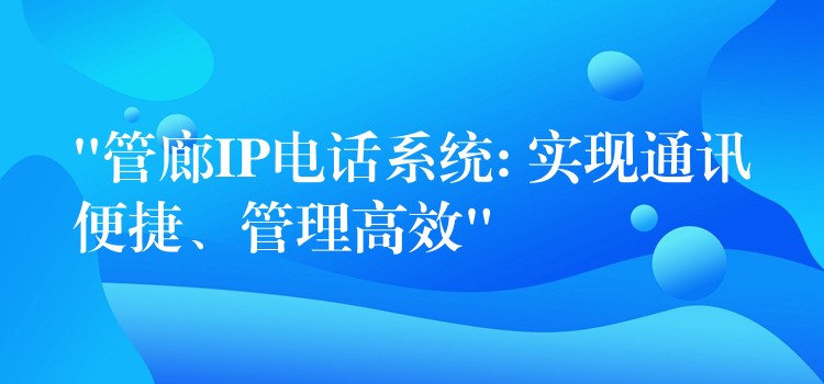  “管廊IP電話系統(tǒng): 實(shí)現(xiàn)通訊便捷、管理高效”