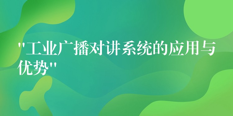  “工業(yè)廣播對講系統(tǒng)的應(yīng)用與優(yōu)勢”