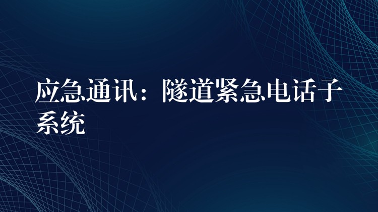  應(yīng)急通訊：隧道緊急電話子系統(tǒng)