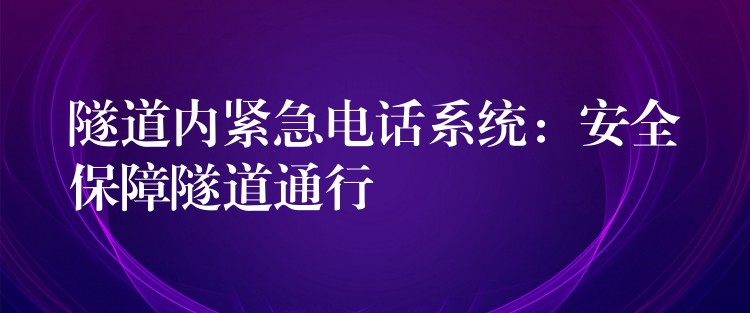 隧道內(nèi)緊急電話系統(tǒng)：安全保障隧道通行