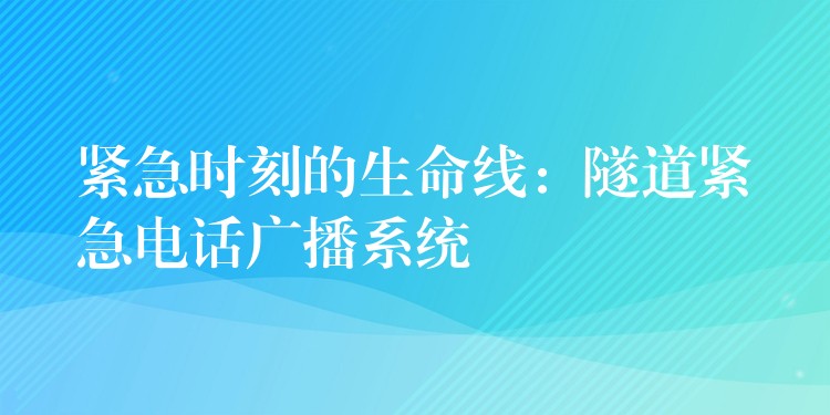  緊急時(shí)刻的生命線：隧道緊急電話廣播系統(tǒng)