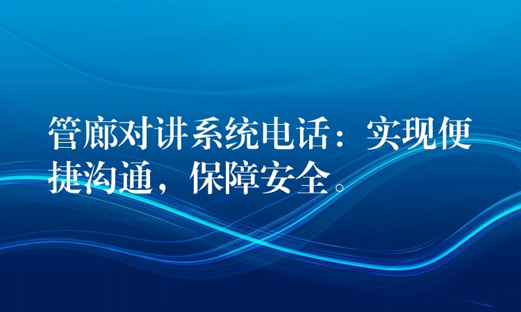  管廊對講系統(tǒng)電話：實現(xiàn)便捷溝通，保障安全。