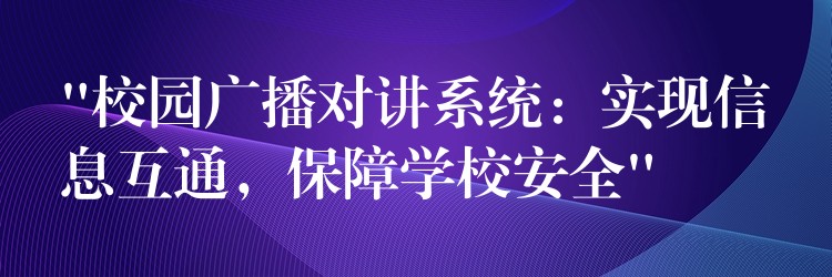  “校園廣播對講系統(tǒng)：實(shí)現(xiàn)信息互通，保障學(xué)校安全”