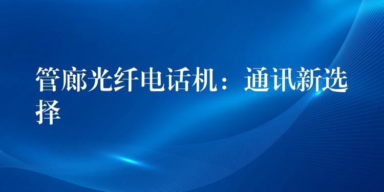  管廊光纖電話機(jī)：通訊新選擇