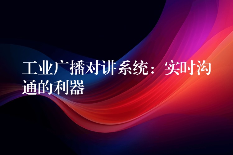  工業(yè)廣播對講系統：實時溝通的利器