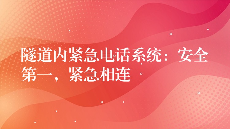 隧道內(nèi)緊急電話系統(tǒng)：安全第一，緊急相連