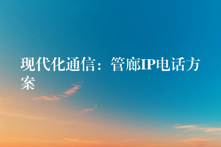 現(xiàn)代化通信：管廊IP電話方案