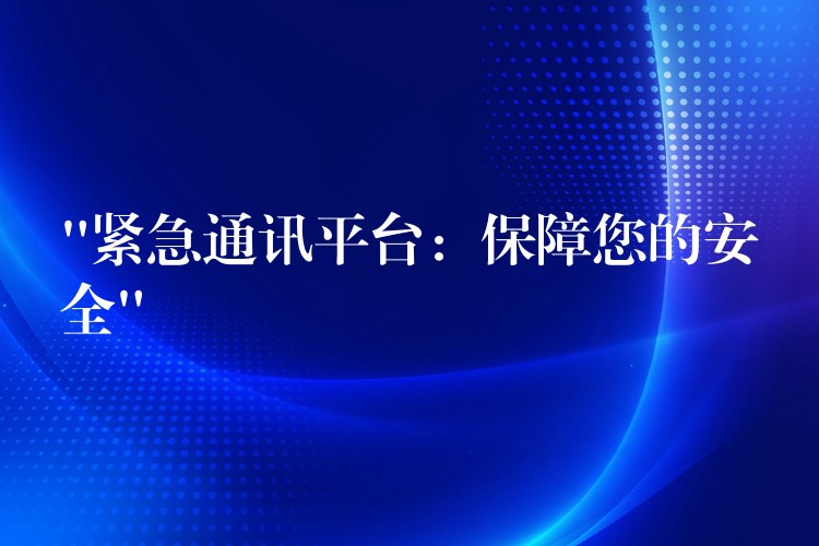  “緊急通訊平臺：保障您的安全”