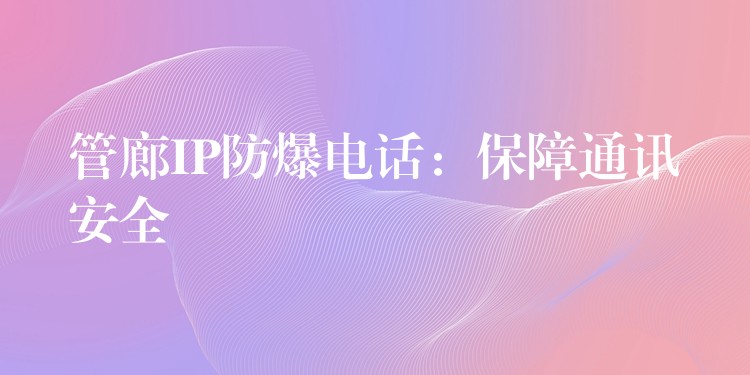  管廊IP防爆電話：保障通訊安全