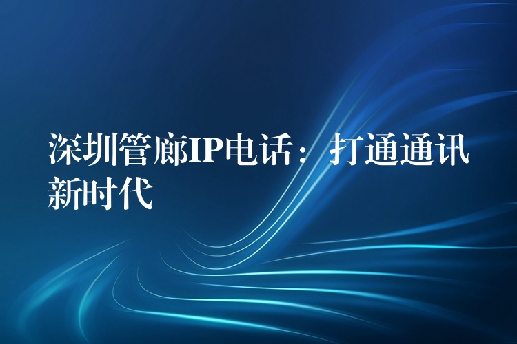 深圳管廊IP電話：打通通訊新時代