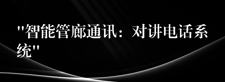  “智能管廊通訊：對講電話系統(tǒng)”