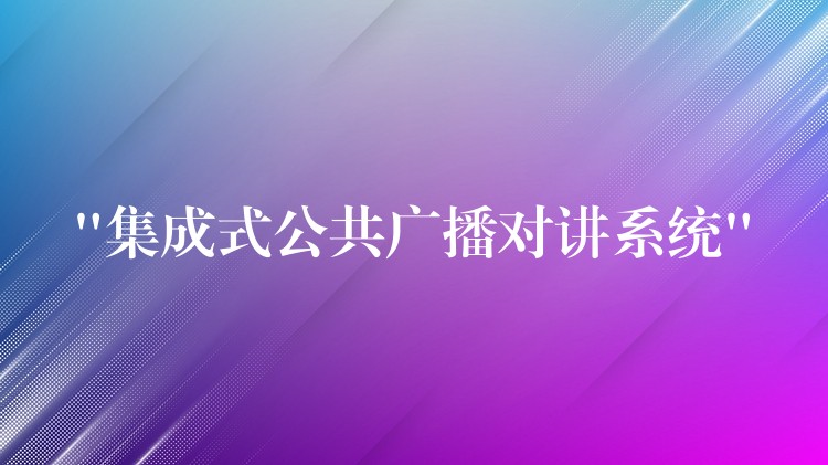 “集成式公共廣播對講系統(tǒng)”