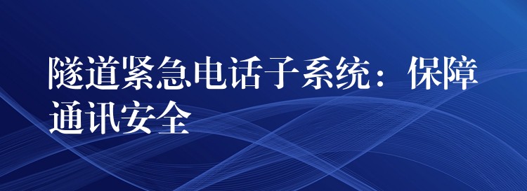  隧道緊急電話子系統(tǒng)：保障通訊安全