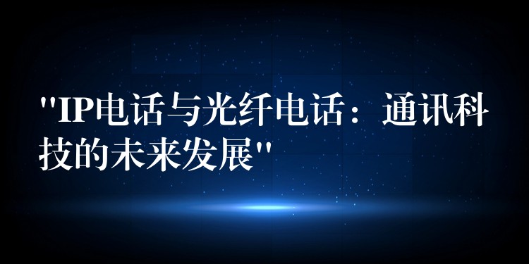  “IP電話與光纖電話：通訊科技的未來發(fā)展”