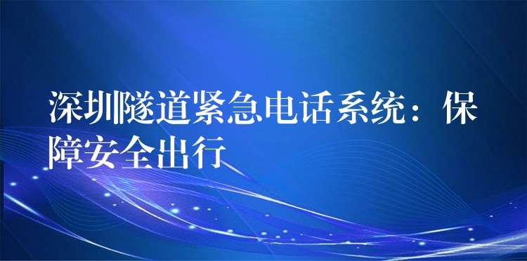  深圳隧道緊急電話系統(tǒng)：保障安全出行