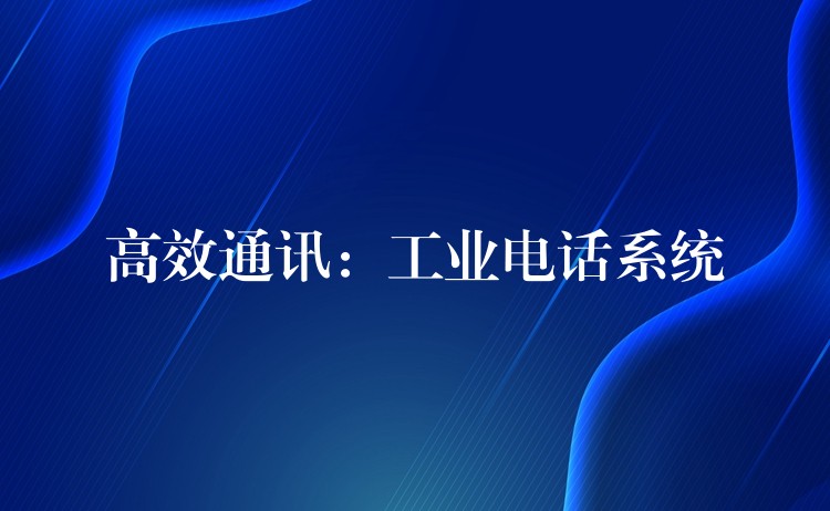  高效通訊：工業(yè)電話系統(tǒng)