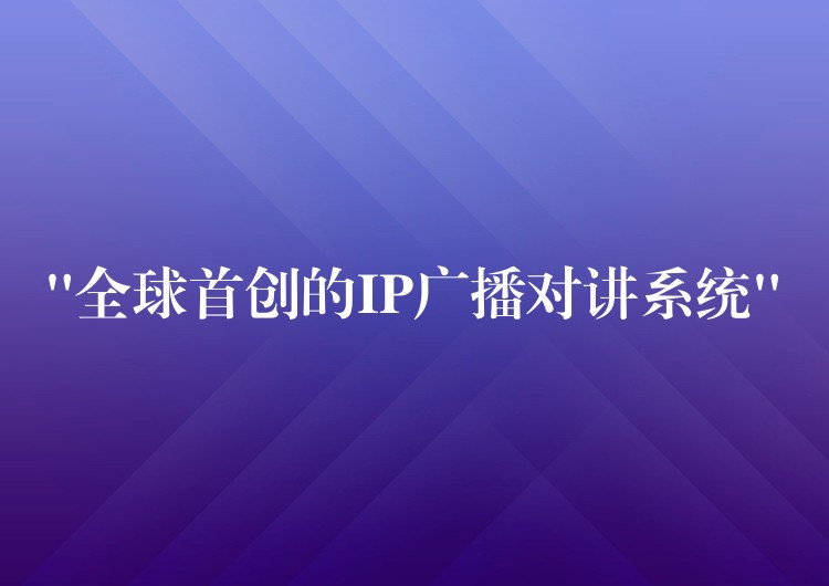  “全球首創(chuàng)的IP廣播對(duì)講系統(tǒng)”