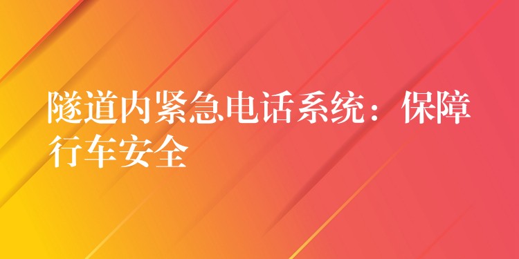  隧道內(nèi)緊急電話系統(tǒng)：保障行車安全