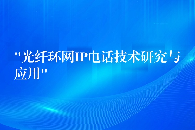  “光纖環(huán)網(wǎng)IP電話技術(shù)研究與應(yīng)用”