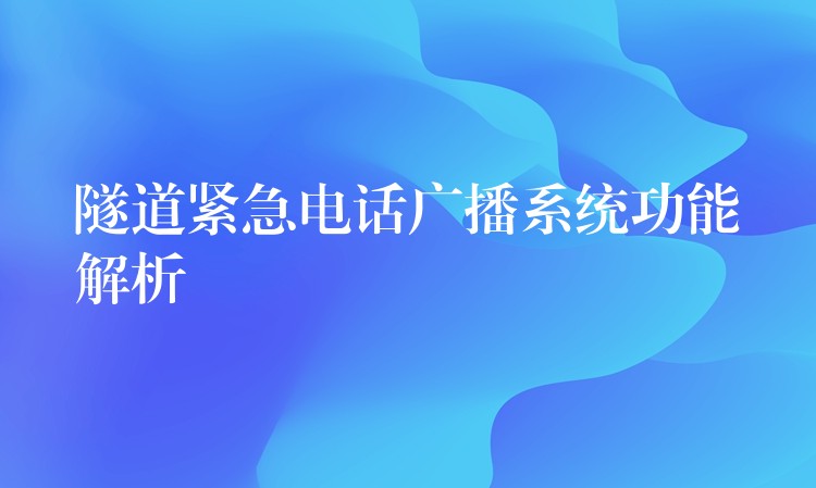  隧道緊急電話廣播系統(tǒng)功能解析