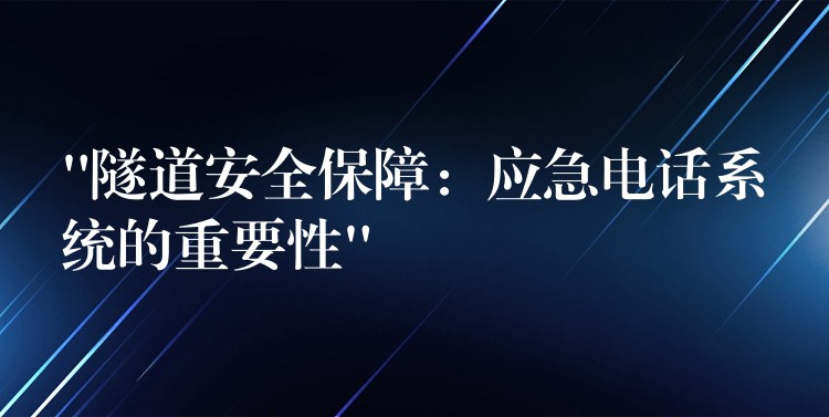  “隧道安全保障：應(yīng)急電話系統(tǒng)的重要性”