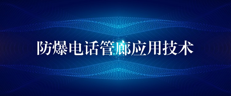  防爆電話管廊應(yīng)用技術(shù)