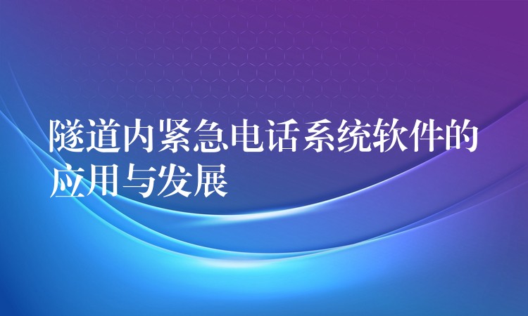  隧道內(nèi)緊急電話系統(tǒng)軟件的應(yīng)用與發(fā)展