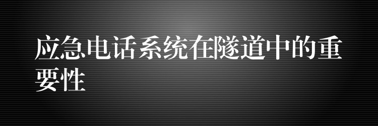  應急電話系統(tǒng)在隧道中的重要性