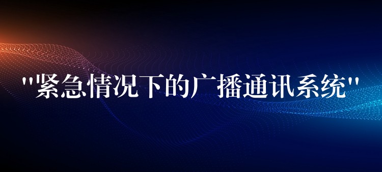  “緊急情況下的廣播通訊系統(tǒng)”