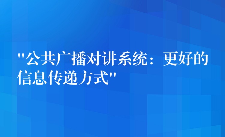  “公共廣播對講系統(tǒng)：更好的信息傳遞方式”