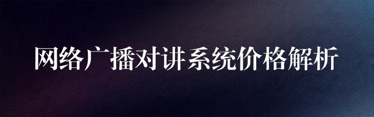  網(wǎng)絡(luò)廣播對講系統(tǒng)價格解析