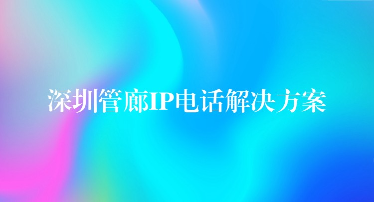  深圳管廊IP電話解決方案