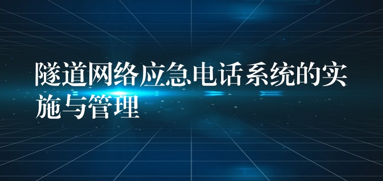 隧道網(wǎng)絡應急電話系統(tǒng)的實施與管理