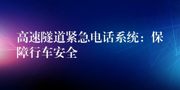 高速隧道緊急電話系統(tǒng)：保障行車安全