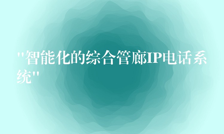 “智能化的綜合管廊IP電話系統(tǒng)”