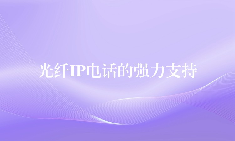  光纖IP電話的強(qiáng)力支持