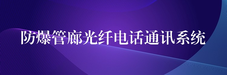 防爆管廊光纖電話通訊系統(tǒng)