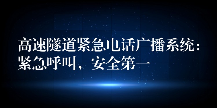  高速隧道緊急電話廣播系統(tǒng)：緊急呼叫，安全第一