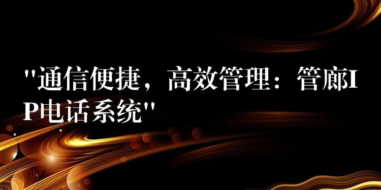 “通信便捷，高效管理：管廊IP電話系統(tǒng)”