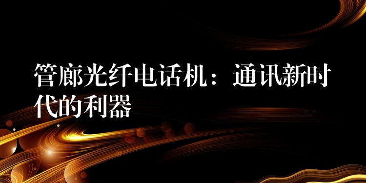  管廊光纖電話機：通訊新時代的利器