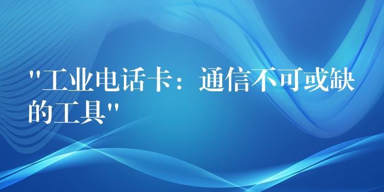  “工業(yè)電話卡：通信不可或缺的工具”