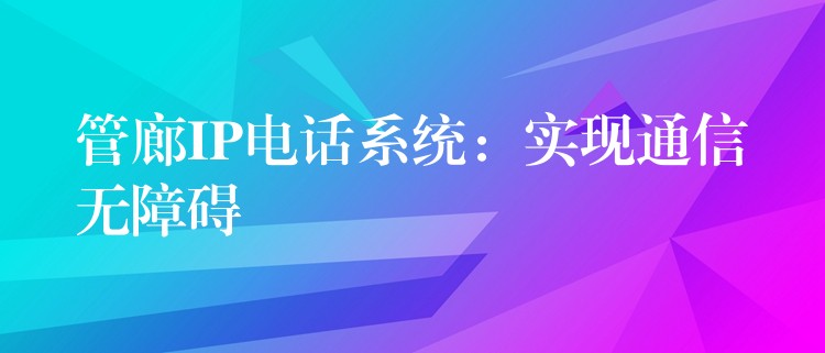  管廊IP電話系統(tǒng)：實現(xiàn)通信無障礙