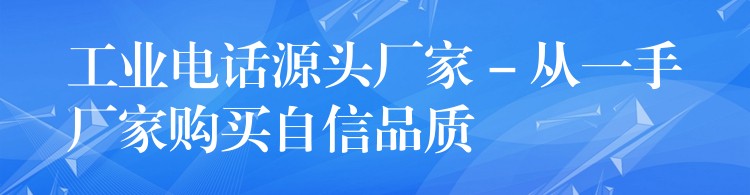 工業(yè)電話源頭廠家 – 從一手廠家購買自信品質(zhì)