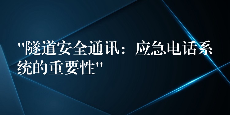  “隧道安全通訊：應急電話系統(tǒng)的重要性”