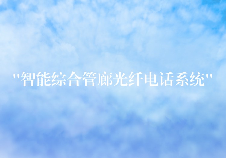  “智能綜合管廊光纖電話系統(tǒng)”