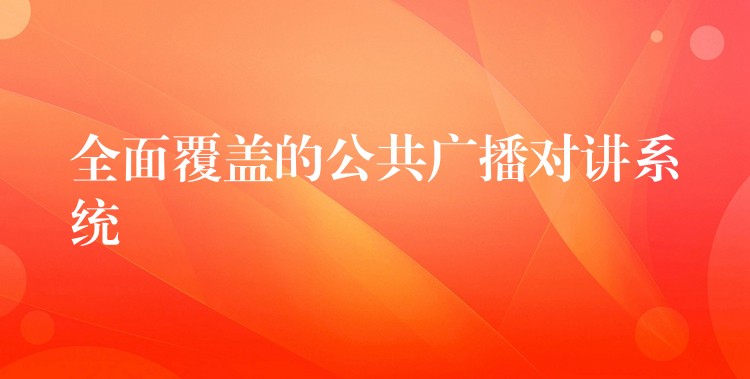  全面覆蓋的公共廣播對(duì)講系統(tǒng)