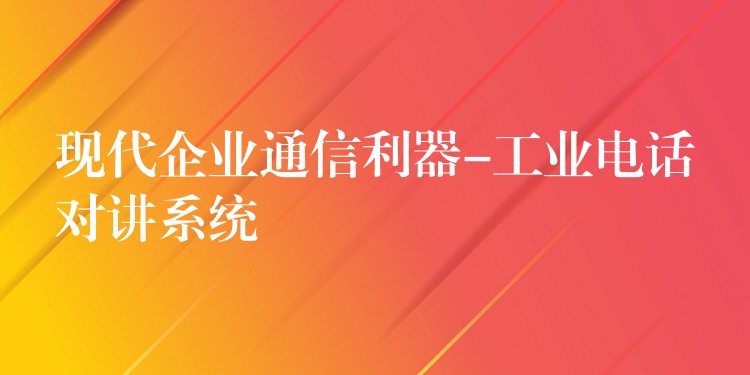  現(xiàn)代企業(yè)通信利器-工業(yè)電話對講系統(tǒng)