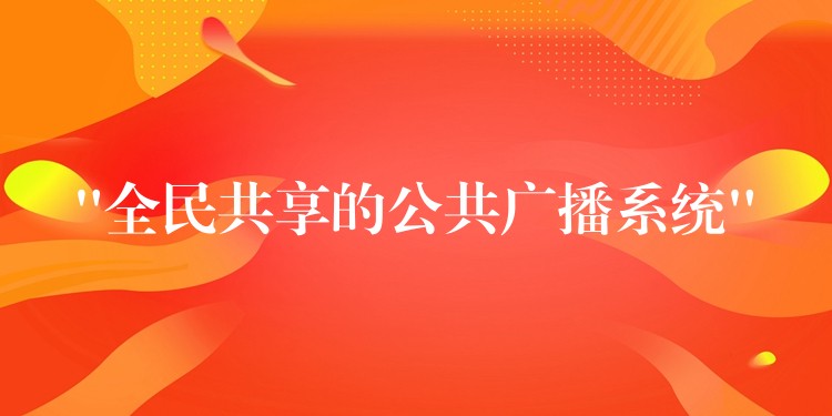  “全民共享的公共廣播系統(tǒng)”